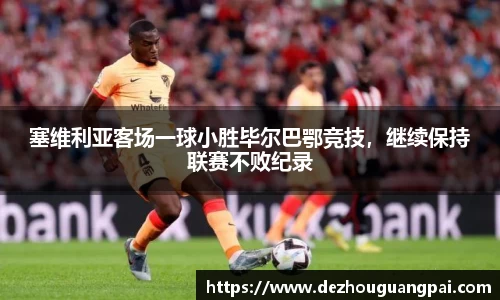 塞维利亚客场一球小胜毕尔巴鄂竞技，继续保持联赛不败纪录