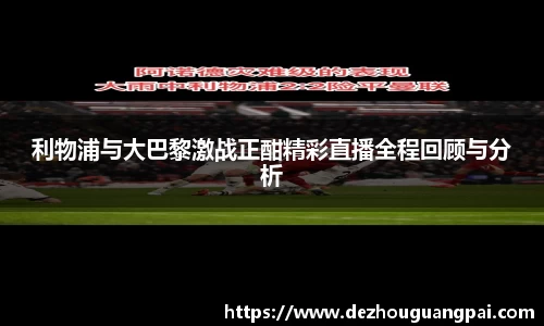 利物浦与大巴黎激战正酣精彩直播全程回顾与分析