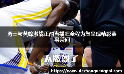 勇士与黄蜂激战正酣直播吧全程为您呈现精彩赛事瞬间