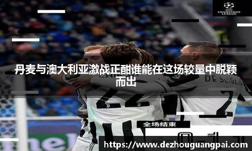 丹麦与澳大利亚激战正酣谁能在这场较量中脱颖而出