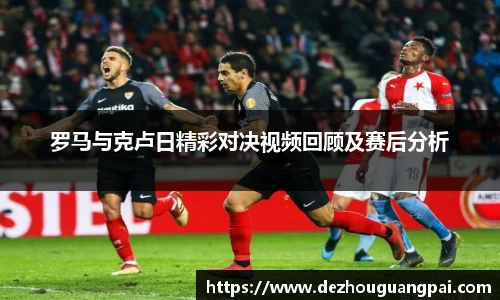 罗马与克卢日精彩对决视频回顾及赛后分析