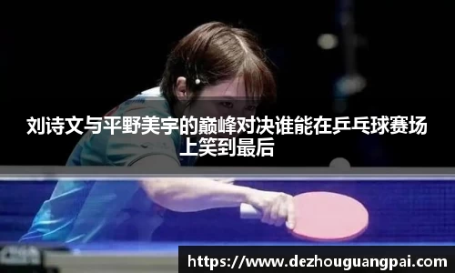 刘诗文与平野美宇的巅峰对决谁能在乒乓球赛场上笑到最后