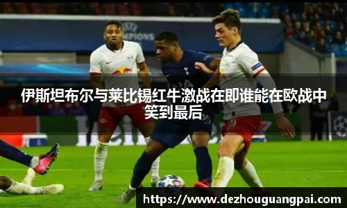 伊斯坦布尔与莱比锡红牛激战在即谁能在欧战中笑到最后