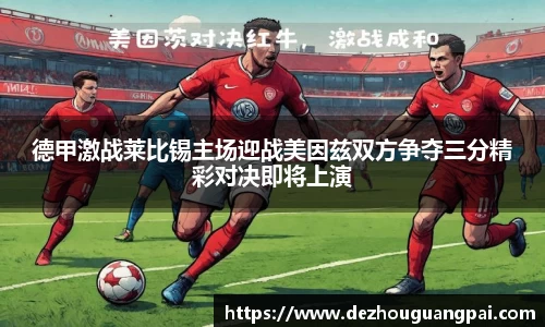 德甲激战莱比锡主场迎战美因兹双方争夺三分精彩对决即将上演