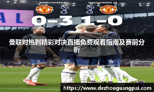 曼联对热刺精彩对决直播免费观看指南及赛前分析