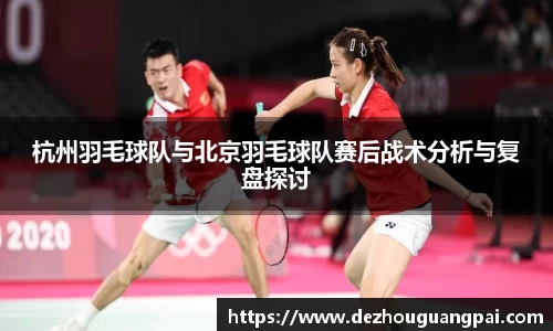 杭州羽毛球队与北京羽毛球队赛后战术分析与复盘探讨