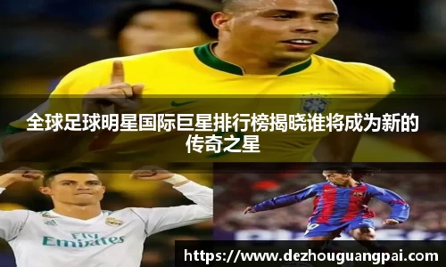 全球足球明星国际巨星排行榜揭晓谁将成为新的传奇之星